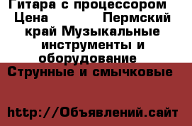 Гитара с процессором › Цена ­ 7 000 - Пермский край Музыкальные инструменты и оборудование » Струнные и смычковые   